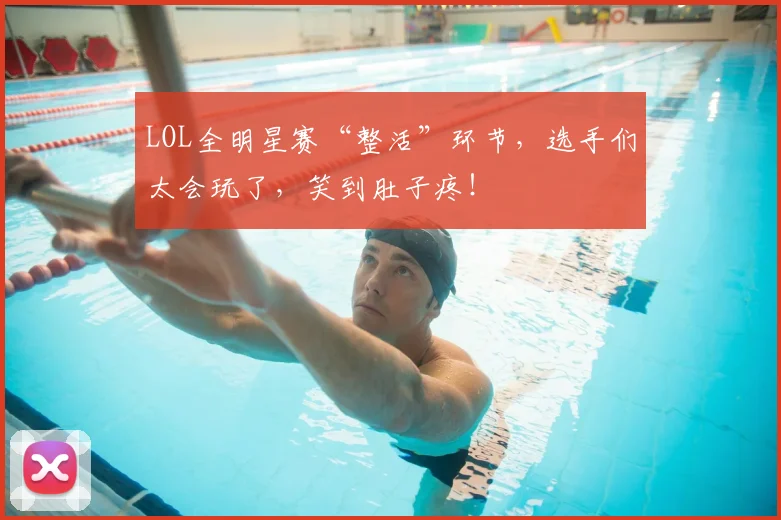 LOL全明星赛“整活”环节，选手们太会玩了，笑到肚子疼！