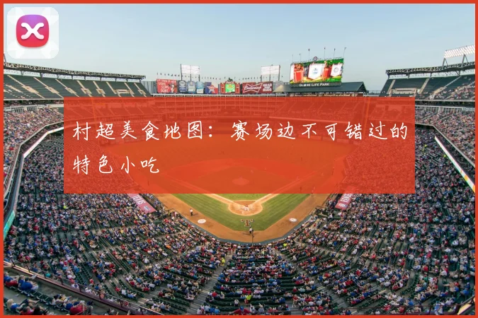 村超美食地图：赛场边不可错过的特色小吃