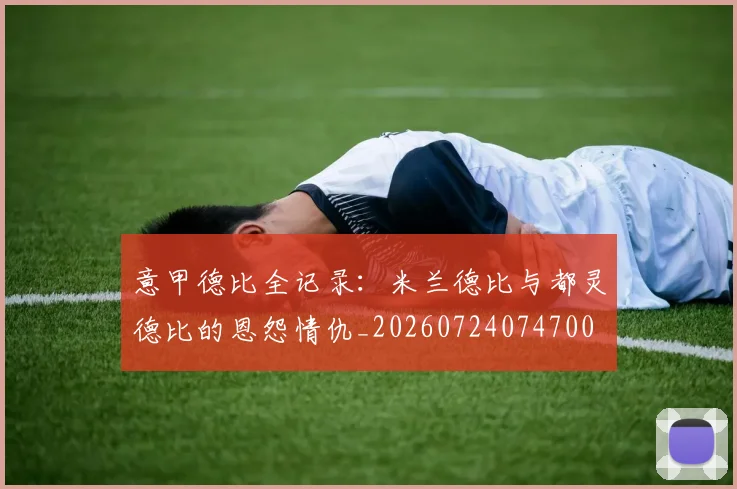 意甲德比全记录：米兰德比与都灵德比的恩怨情仇_20260724074700