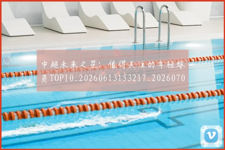 中超未来之星:值得关注的年轻球员TOP10_20260613153217_20260703204536