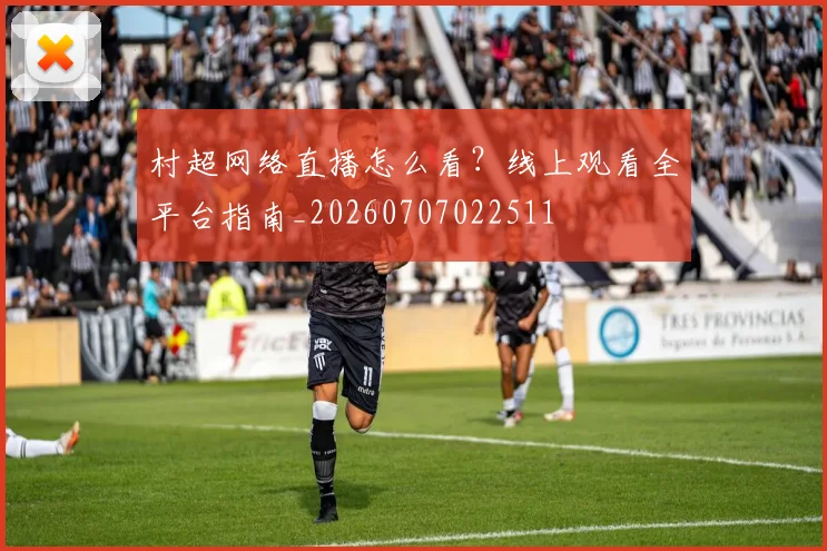 村超网络直播怎么看?线上观看全平台指南_20260707022511