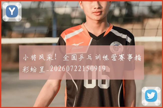 小将风采！全国乒乓训练营赛事精彩纷呈_20260722150919