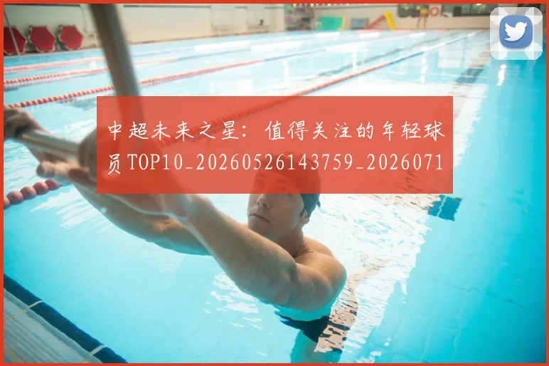 中超未来之星：值得关注的年轻球员TOP10_20260526143759_20260716190011