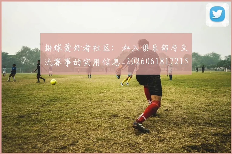 排球爱好者社区:加入俱乐部与交流赛事的实用信息_20260618172150_20260723183507