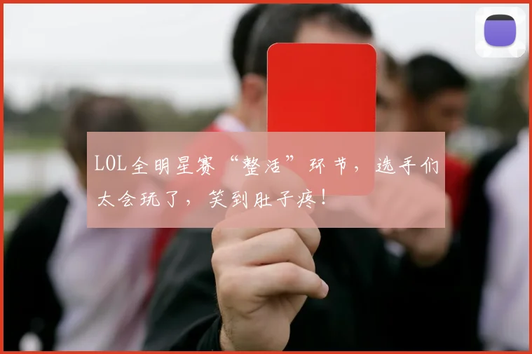 LOL全明星赛“整活”环节,选手们太会玩了,笑到肚子疼!