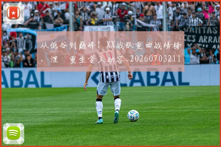 从低谷到巅峰!XX战队重回战绩榜,涅槃重生令人动容_20260703211849
