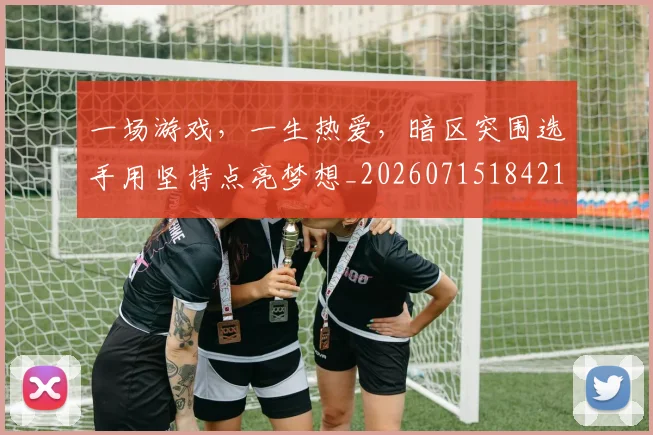 一场游戏,一生热爱,暗区突围选手用坚持点亮梦想_20260715184218