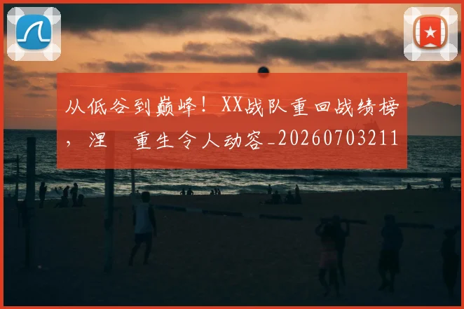 从低谷到巅峰！XX战队重回战绩榜，涅槃重生令人动容_20260703211849