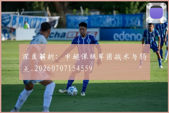 深度解析：中超保级军团战术与弱点_20260707154559