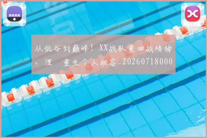 从低谷到巅峰!XX战队重回战绩榜,涅槃重生令人动容_20260718000716